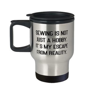 Special Sewing, Sewing is not Just a Hobby. It's My Escape From Reality, Useful Travel Mug For Friends From
