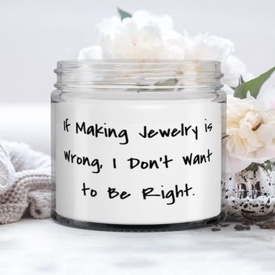 Cool Jewelry Making Gifts, If Making Jewelry is Wrong, I Don't Want to Be Right, Unique Candle For Friends From
