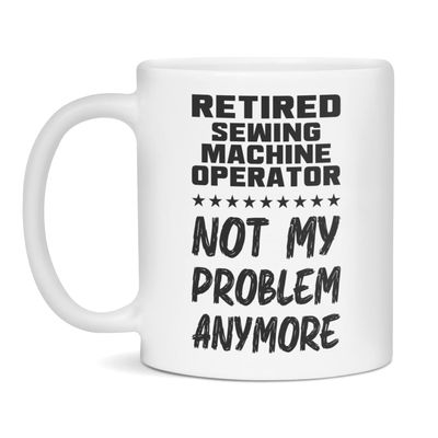 Retired Sewing Machine Operator, Not My Problem, Funny Mug, 11-Ounce White