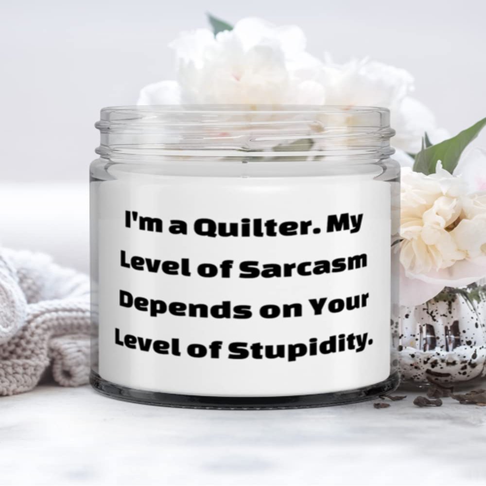 Quilter Gifts For Friends, I'm a Quilter. My Level of Sarcasm Depends on Your Level of Stupidity, Fun Quilter Candle, From Friends