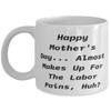 Fancy Mum, Happy Mother's Day. Almost Makes Up For The Labor Pains, Huh, Perfect Mother's Day 11oz 15oz Mug For Mom view 1