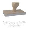 Infusion The Only Person You Should Be Better Than is The Person You were Yesterday Rubber Stamp, 1 X 3 Wood Stamp view 1