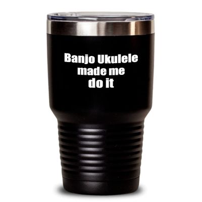 Funny Banjo Ukulele Tumbler Made Me Do It Musician Gift Quote Gag Insulated Cup With Lid Black 30 Oz